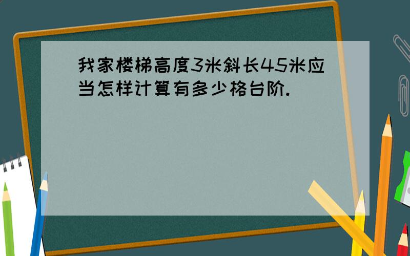 我家楼梯高度3米斜长45米应当怎样计算有多少格台阶.