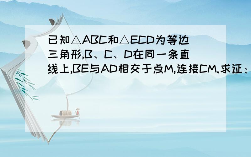 已知△ABC和△ECD为等边三角形,B、C、D在同一条直线上,BE与AD相交于点M,连接CM.求证：BM=AM+CM