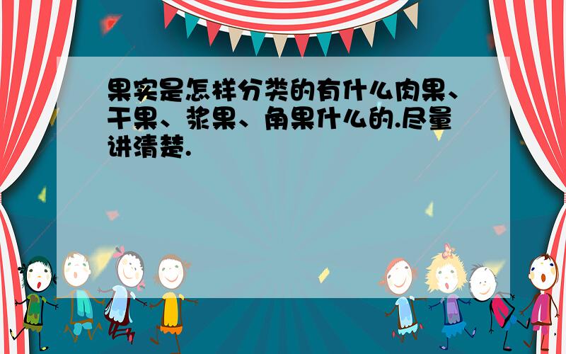 果实是怎样分类的有什么肉果、干果、浆果、角果什么的.尽量讲清楚.