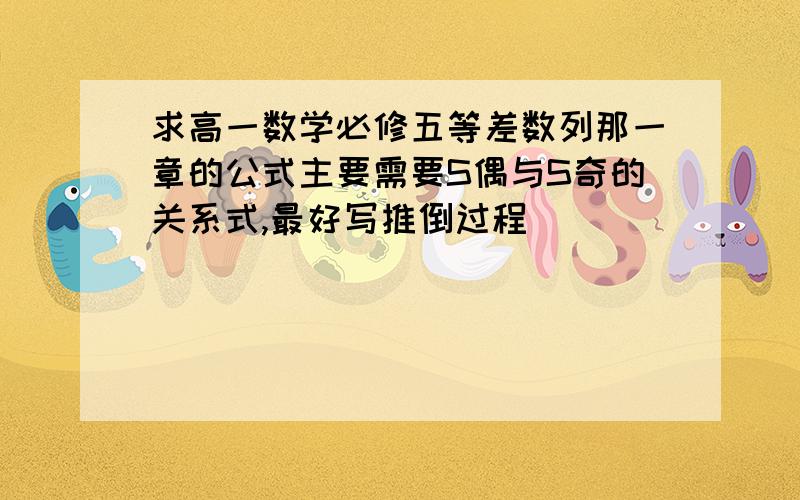 求高一数学必修五等差数列那一章的公式主要需要S偶与S奇的关系式,最好写推倒过程