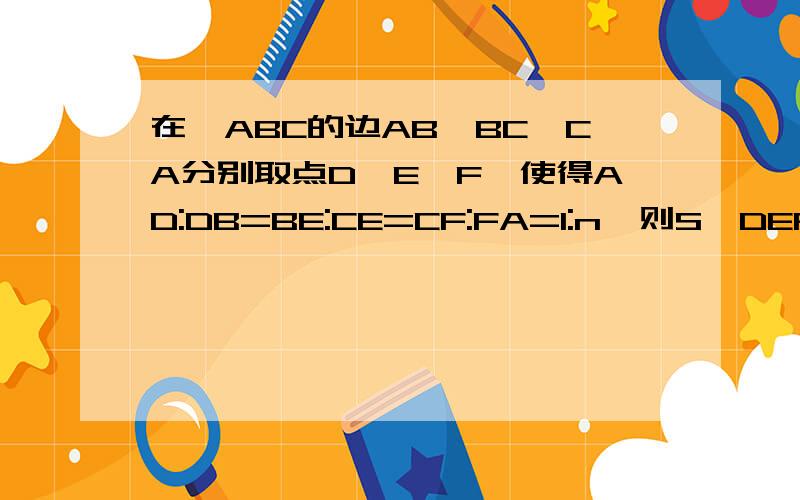 在△ABC的边AB、BC、CA分别取点D、E、F,使得AD:DB=BE:CE=CF:FA=1:n,则S△DEF:S△ABC=