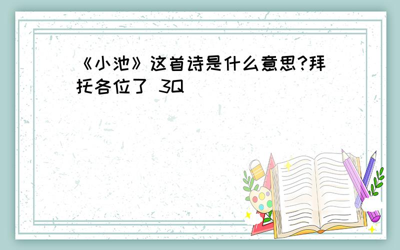 《小池》这首诗是什么意思?拜托各位了 3Q