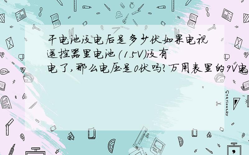 干电池没电后是多少伏如果电视遥控器里电池(1.5V)没有电了,那么电压是0伏吗?万用表里的9V电池没电了,请问电压是多少伏?