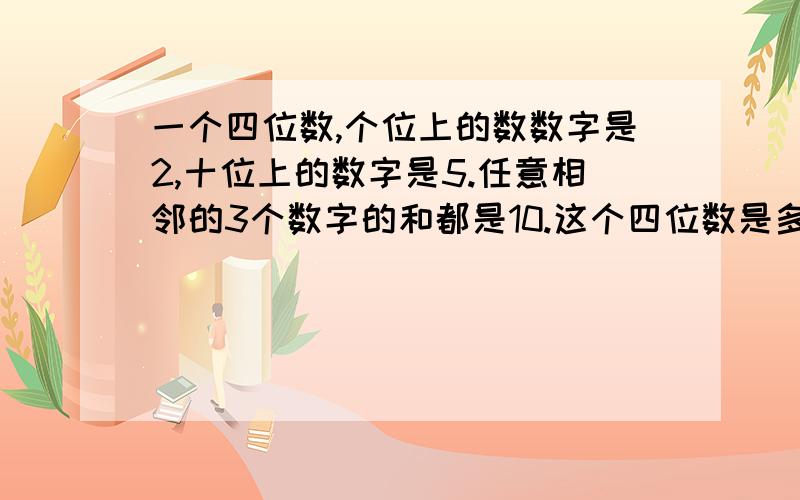 一个四位数,个位上的数数字是2,十位上的数字是5.任意相邻的3个数字的和都是10.这个四位数是多少.