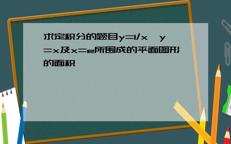 求定积分的题目y=1/x,y=x及x=e所围成的平面图形的面积