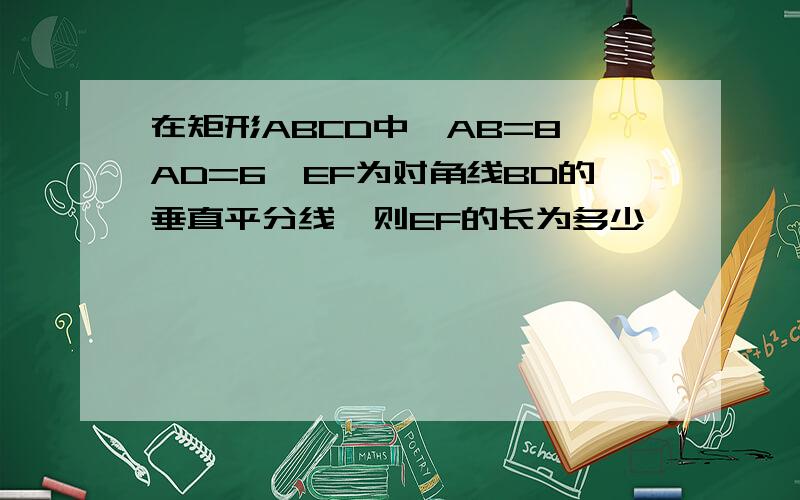 在矩形ABCD中,AB=8,AD=6,EF为对角线BD的垂直平分线,则EF的长为多少