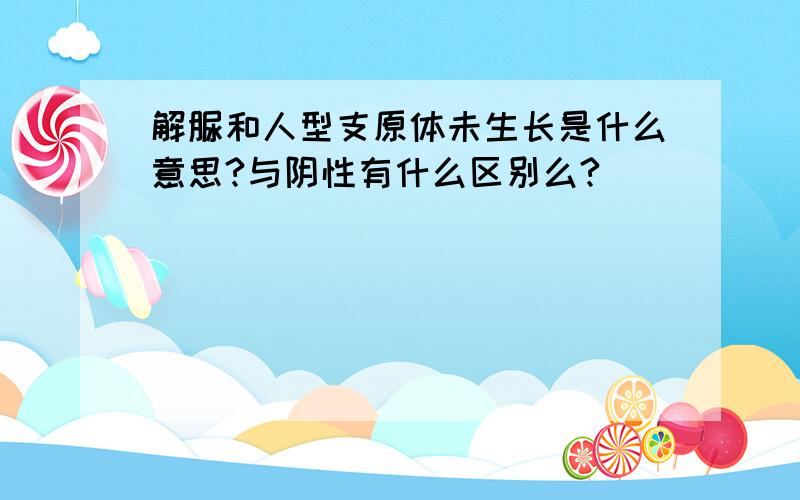 解脲和人型支原体未生长是什么意思?与阴性有什么区别么?