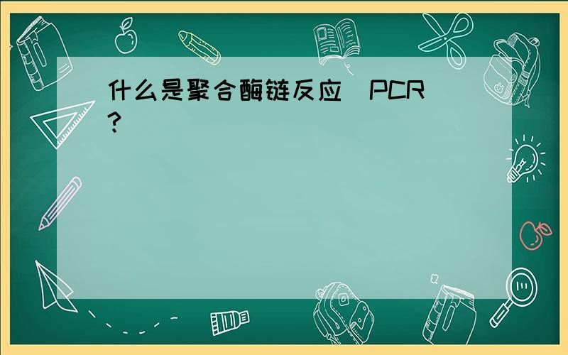 什么是聚合酶链反应(PCR)?