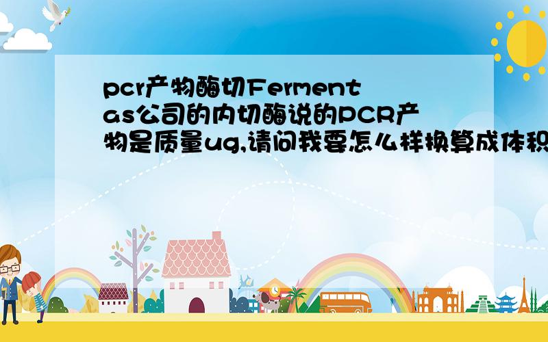 pcr产物酶切Fermentas公司的内切酶说的PCR产物是质量ug,请问我要怎么样换算成体积ul