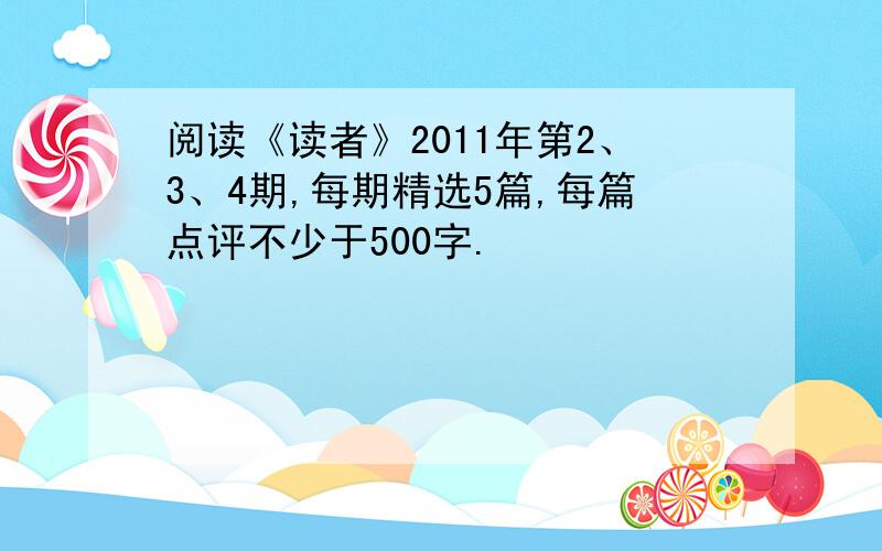 阅读《读者》2011年第2、3、4期,每期精选5篇,每篇点评不少于500字.