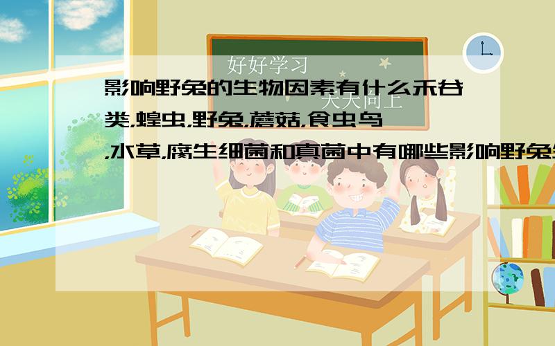 影响野兔的生物因素有什么禾谷类，蝗虫，野兔，蘑菇，食虫鸟，水草，腐生细菌和真菌中有哪些影响野兔生活的生物因素