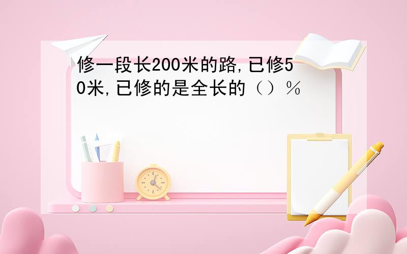 修一段长200米的路,已修50米,已修的是全长的（）％