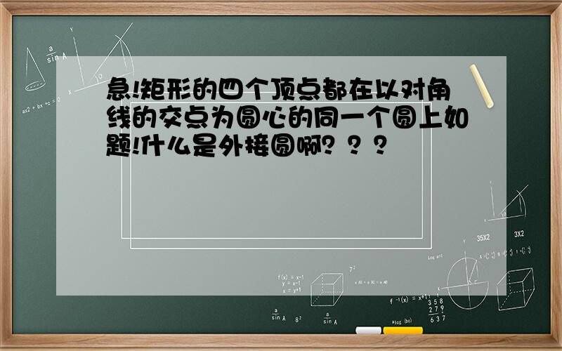 急!矩形的四个顶点都在以对角线的交点为圆心的同一个圆上如题!什么是外接圆啊？？？