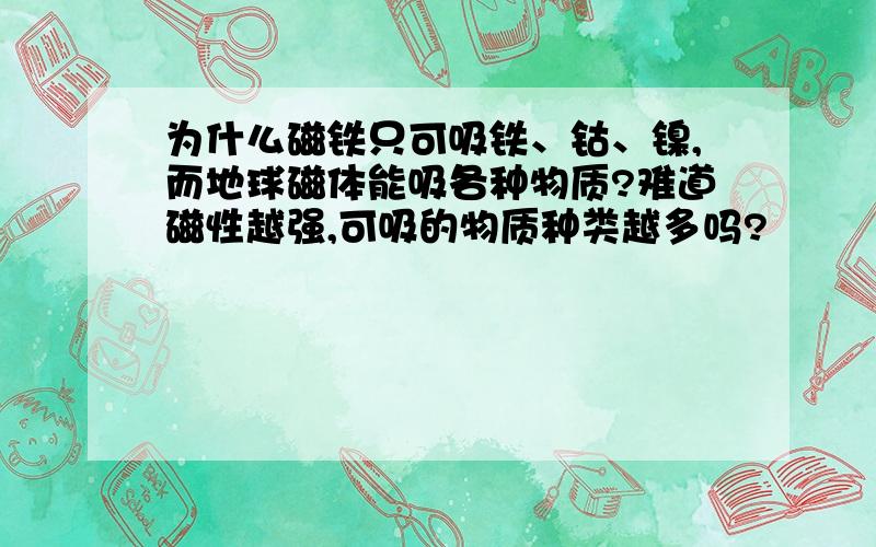 为什么磁铁只可吸铁、钴、镍,而地球磁体能吸各种物质?难道磁性越强,可吸的物质种类越多吗?