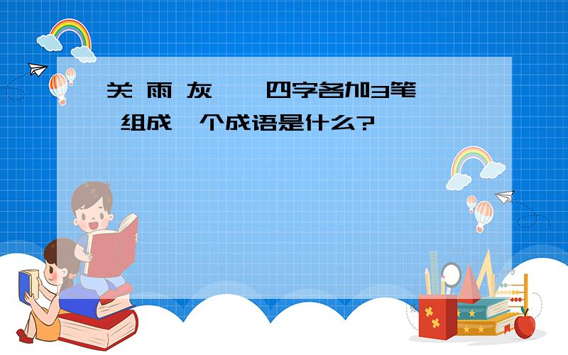 关 雨 灰 一 四字各加3笔 组成一个成语是什么?