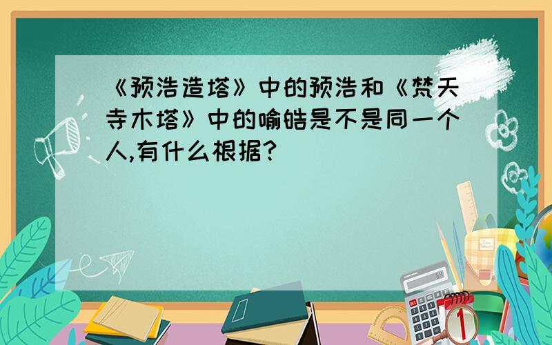 《预浩造塔》中的预浩和《梵天寺木塔》中的喻皓是不是同一个人,有什么根据?