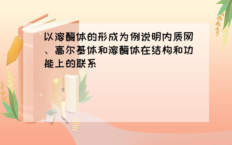 以溶酶体的形成为例说明内质网、高尔基体和溶酶体在结构和功能上的联系