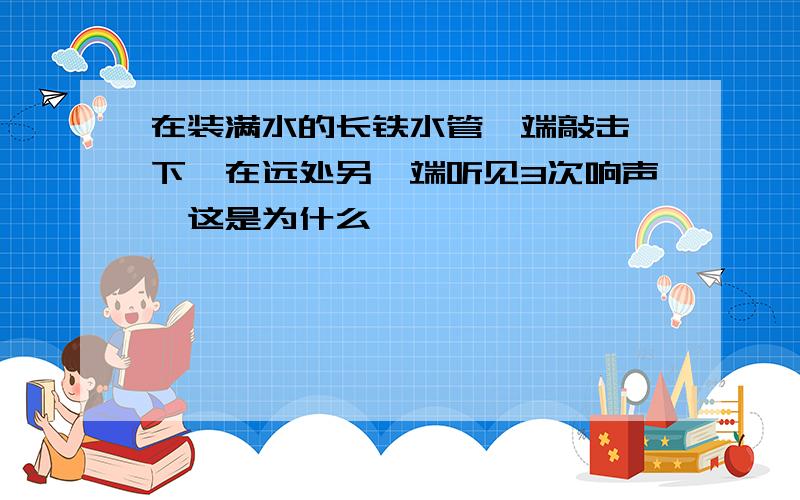 在装满水的长铁水管一端敲击一下,在远处另一端听见3次响声,这是为什么