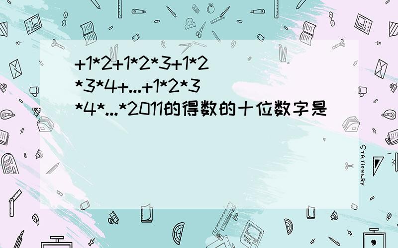 +1*2+1*2*3+1*2*3*4+...+1*2*3*4*...*2011的得数的十位数字是