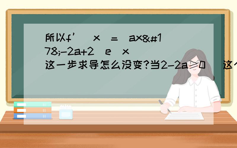 所以f’(x)=(ax²-2a+2)e^x  这一步求导怎么没变?当2-2a≥0   这个怎么来的?