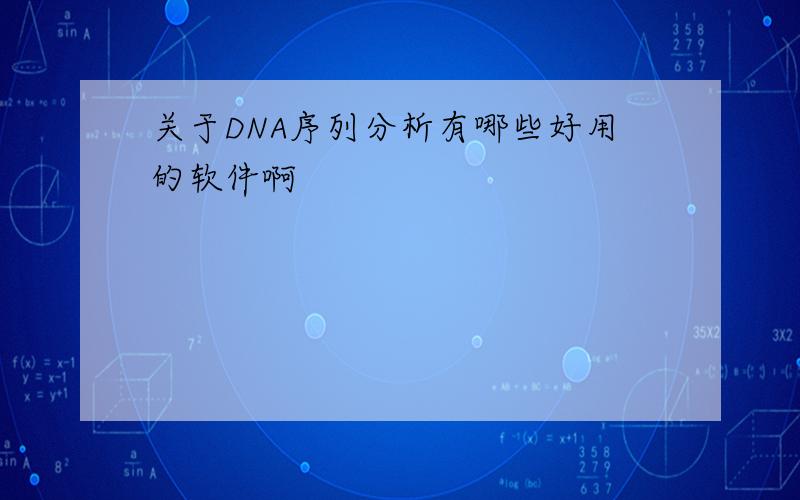 关于DNA序列分析有哪些好用的软件啊