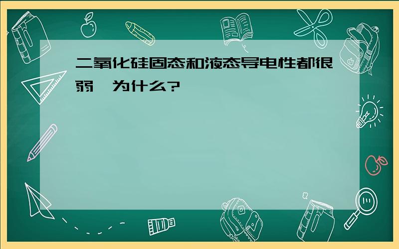 二氧化硅固态和液态导电性都很弱,为什么?