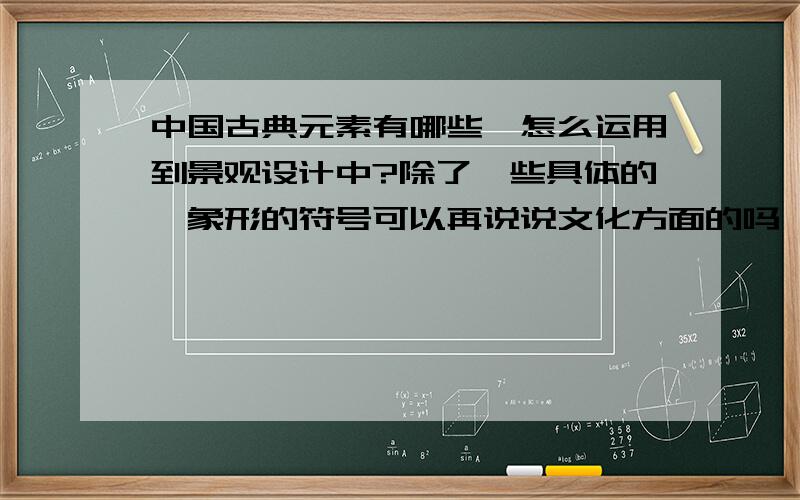 中国古典元素有哪些,怎么运用到景观设计中?除了一些具体的,象形的符号可以再说说文化方面的吗