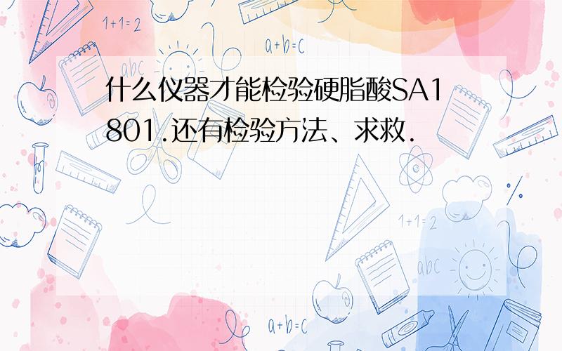 什么仪器才能检验硬脂酸SA1801.还有检验方法、求救.