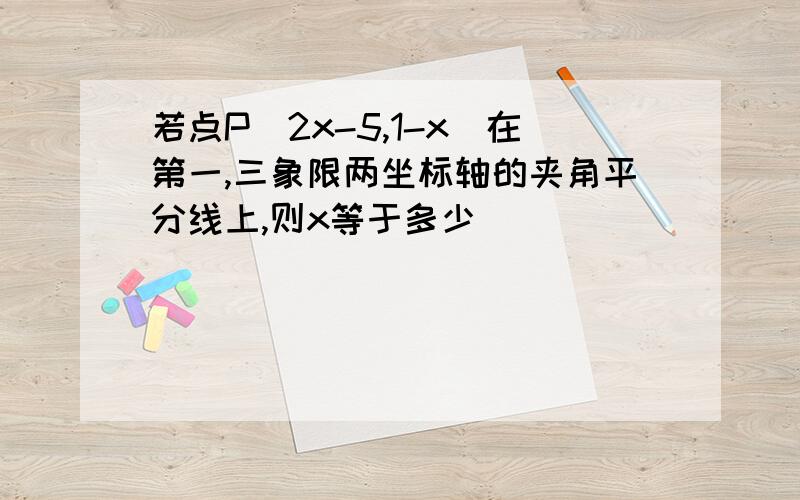 若点P(2x-5,1-x)在第一,三象限两坐标轴的夹角平分线上,则x等于多少