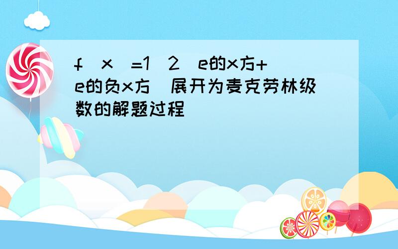 f(x)=1／2（e的x方+e的负x方）展开为麦克劳林级数的解题过程