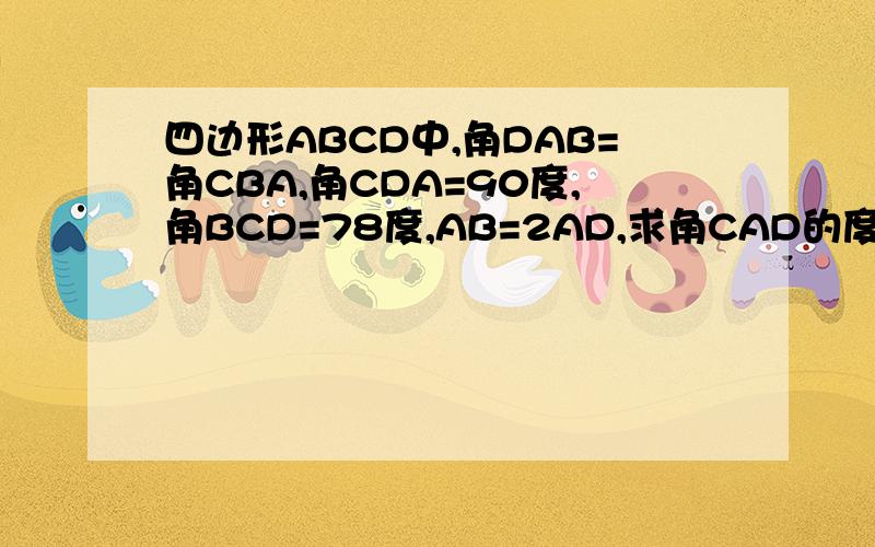 四边形ABCD中,角DAB=角CBA,角CDA=90度,角BCD=78度,AB=2AD,求角CAD的度数