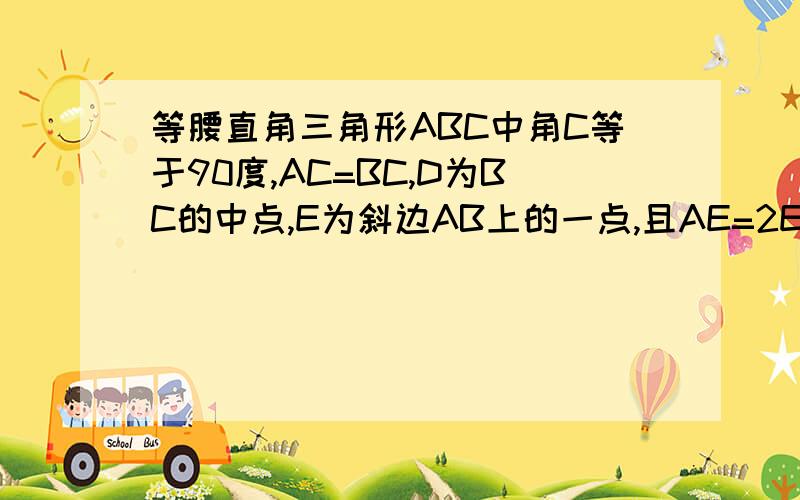 等腰直角三角形ABC中角C等于90度,AC=BC,D为BC的中点,E为斜边AB上的一点,且AE=2EB,CE与AD交于点F,连接DE.求1AF\FD等于多少2求证CE垂直于AD3求证角ADC等于角BDE