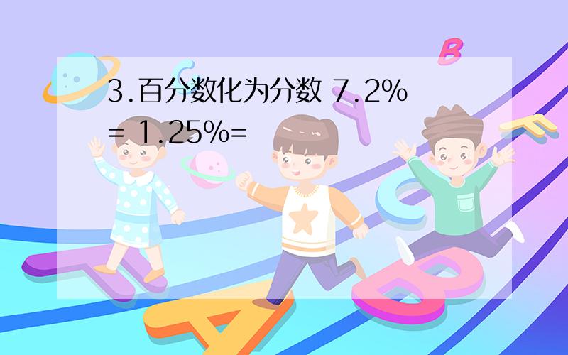 3.百分数化为分数 7.2%= 1.25%=