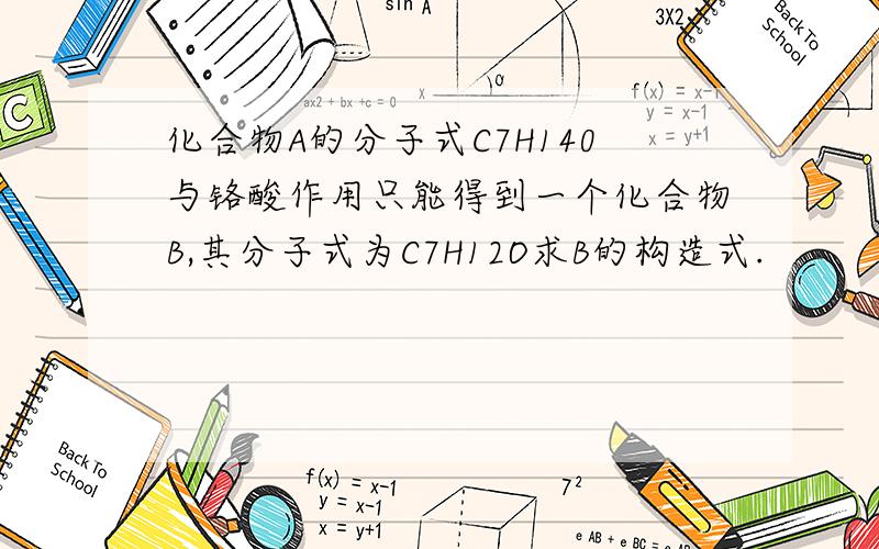 化合物A的分子式C7H140与铬酸作用只能得到一个化合物B,其分子式为C7H12O求B的构造式.