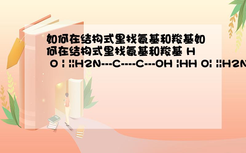 如何在结构式里找氨基和羧基如何在结构式里找氨基和羧基 H O | ||H2N---C----C---OH |HH O| ||H2N---C----C---OH|CH3怎么看出来的，而且一个羧基和一个氨基还连接在同一个碳原子上？