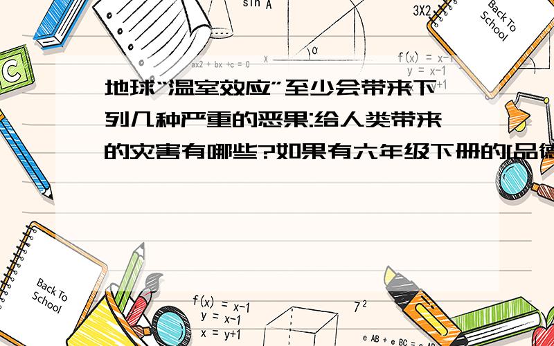 地球“温室效应”至少会带来下列几种严重的恶果:给人类带来的灾害有哪些?如果有六年级下册的[品德与社会]这本书,见40页的反光镜.