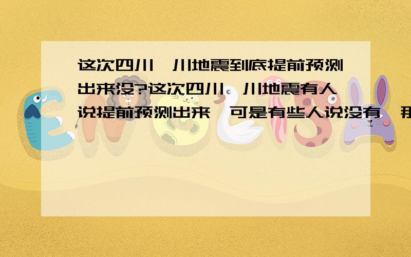 这次四川汶川地震到底提前预测出来没?这次四川汶川地震有人说提前预测出来,可是有些人说没有,那么到底预测出来没?