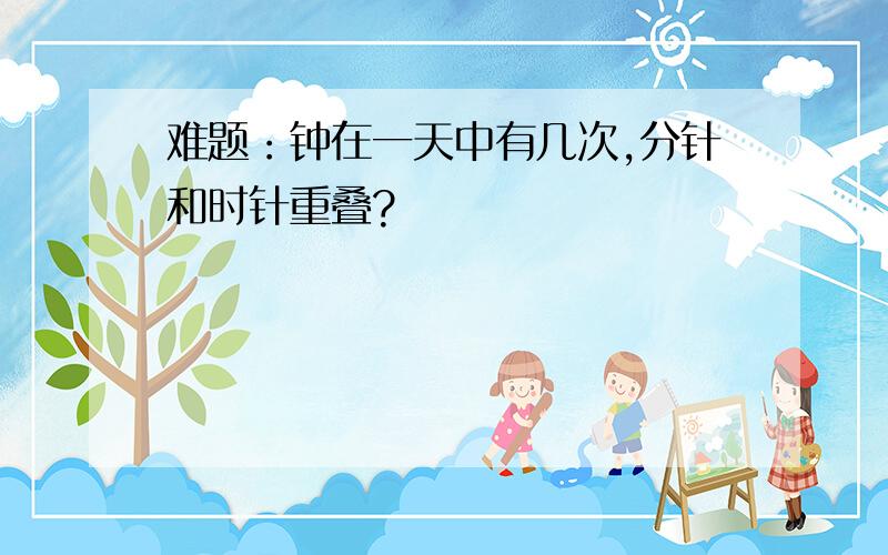 难题：钟在一天中有几次,分针和时针重叠?