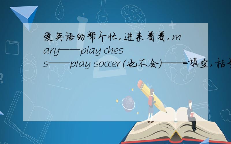 爱英语的帮个忙,进来看看,mary──play chess──play soccer（也不会）──＝填空,括号里的是提示