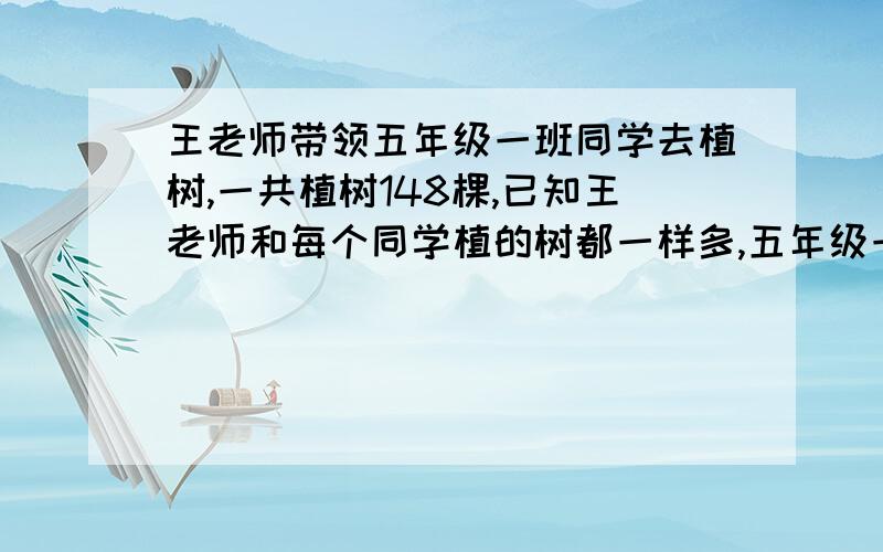 王老师带领五年级一班同学去植树,一共植树148棵,已知王老师和每个同学植的树都一样多,五年级一班同学正好能站成三路重队,你知道每人植了几棵树吗?五年级一班有多少名同学?（不用方程!