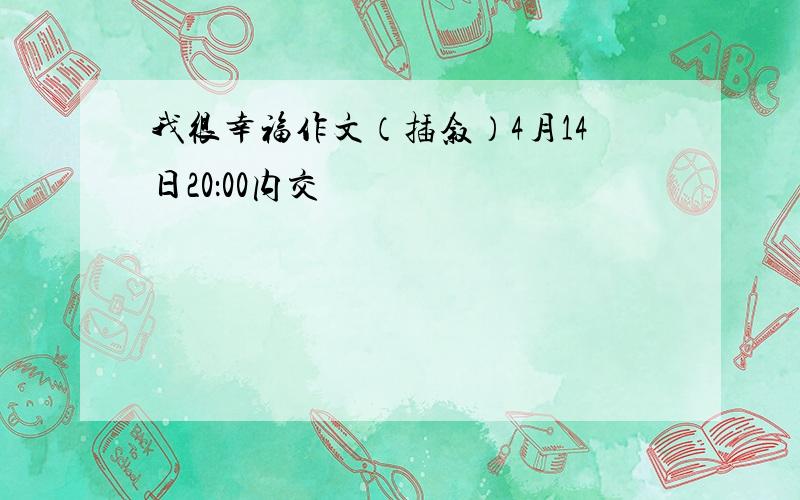 我很幸福作文（插叙）4月14日20：00内交