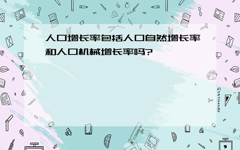 人口增长率包括人口自然增长率和人口机械增长率吗?