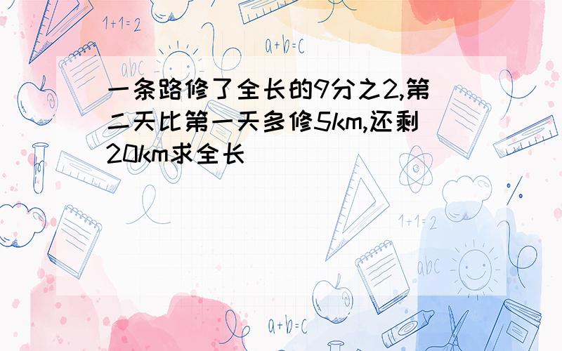 一条路修了全长的9分之2,第二天比第一天多修5km,还剩20km求全长