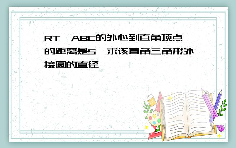 RT△ABC的外心到直角顶点的距离是5,求该直角三角形外接圆的直径