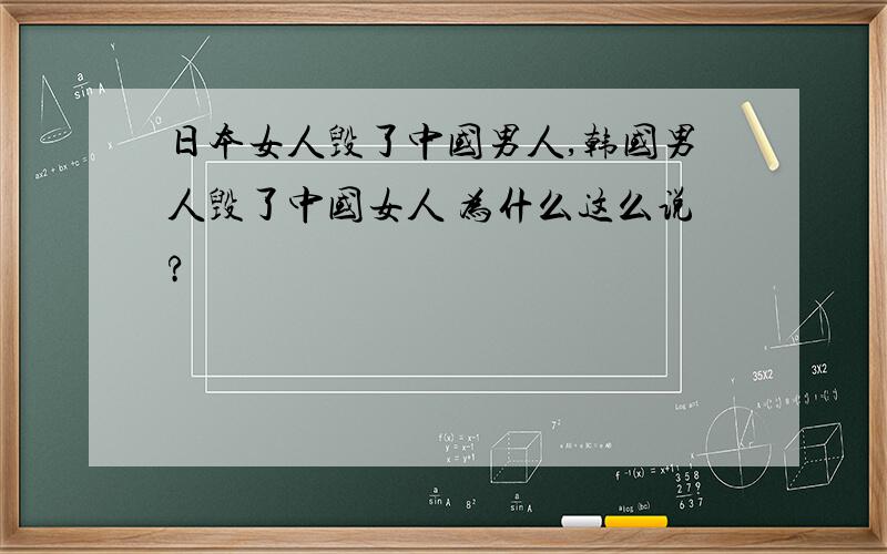 日本女人毁了中国男人,韩国男人毁了中国女人 为什么这么说?