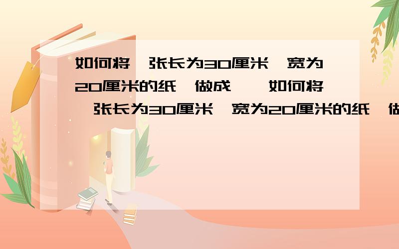 如何将一张长为30厘米,宽为20厘米的纸,做成……如何将一张长为30厘米,宽为20厘米的纸,做成一个高为5厘米的无盖纸盒,而且容积要最大?（接头处不计）是长方体无盖纸盒