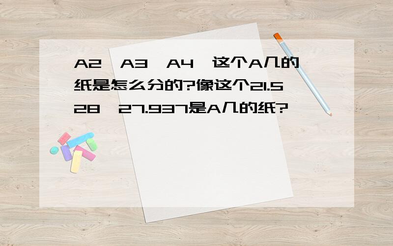 A2、A3、A4、这个A几的纸是怎么分的?像这个21.528*27.937是A几的纸?