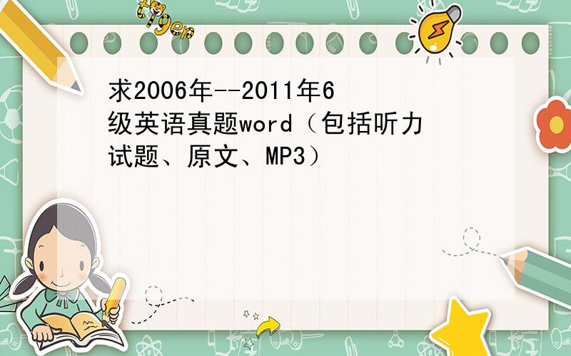 求2006年--2011年6级英语真题word（包括听力试题、原文、MP3）