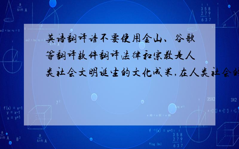 英语翻译请不要使用金山、谷歌等翻译软件翻译法律和宗教是人类社会文明诞生的文化成果,在人类社会的发展长河中两者都扮演着十分重要的社会文明角色,即对社会的发展、转变起着极其