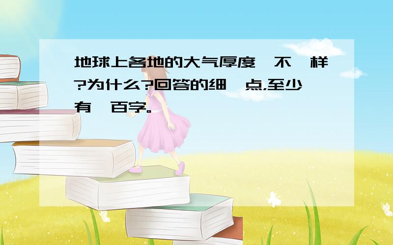 地球上各地的大气厚度一不一样?为什么?回答的细一点，至少有一百字。